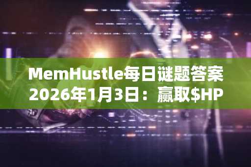 MemHustle每日谜题答案2026年1月3日：赢取$HP代币，注册入口下载指南