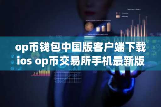 op币钱包中国版客户端下载ios op币交易所手机最新版