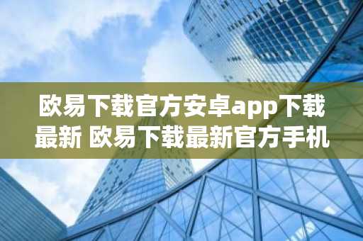 欧易下载官方安卓app下载最新 欧易下载最新官方手机app
