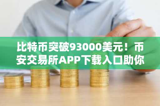 比特币突破93000美元！币安交易所APP下载入口助你把握行情