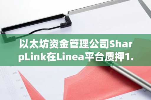 以太坊资金管理公司SharpLink在Linea平台质押1.7亿美元ETH