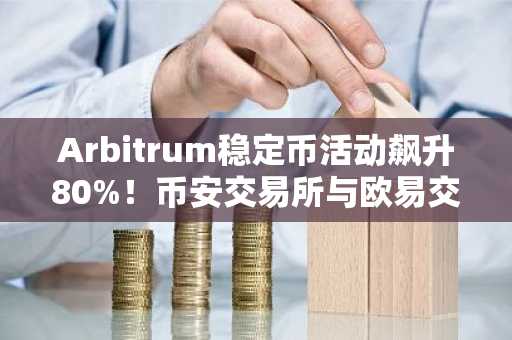 Arbitrum稳定币活动飙升80%！币安交易所与欧易交易所同步跟进