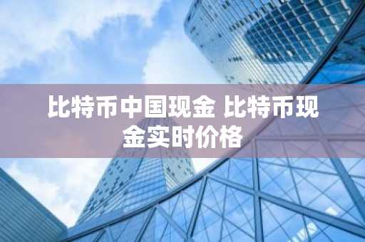 比特币中国现金 比特币现金实时价格