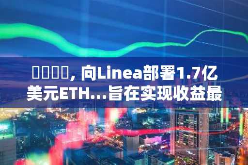 샤프링크, 向Linea部署1.7亿美元ETH…旨在实现收益最大化