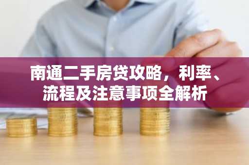 南通二手房贷攻略，利率、流程及注意事项全解析