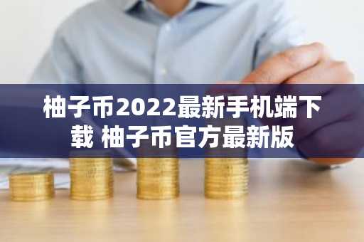 柚子币2022最新手机端下载 柚子币官方最新版