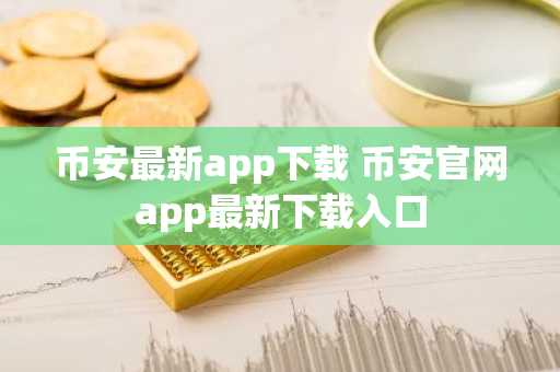 币安最新app下载 币安官网app最新下载入口
