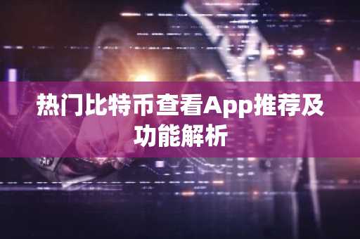热门比特币查看App推荐及功能解析