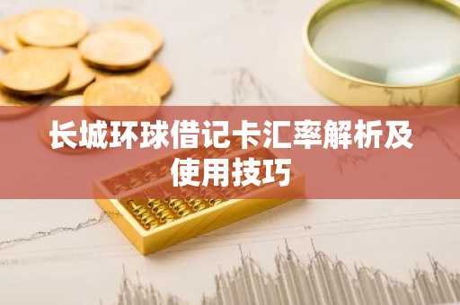 长城环球借记卡汇率解析及使用技巧