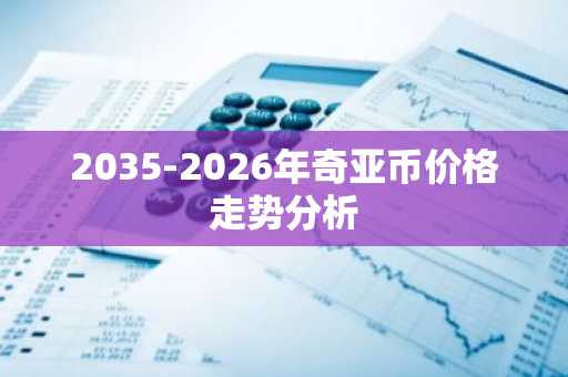 2035-2026年奇亚币价格走势分析