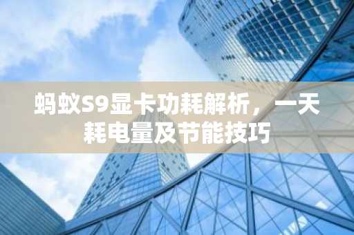 蚂蚁S9显卡功耗解析，一天耗电量及节能技巧