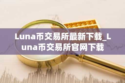 Luna币交易所最新下载_Luna币交易所官网下载