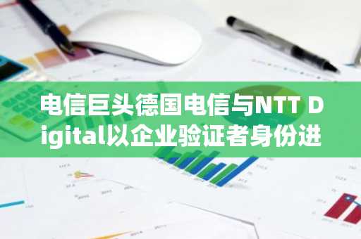 电信巨头德国电信与NTT Digital以企业验证者身份进军区块链领域