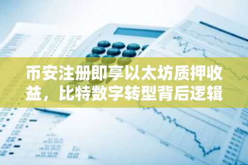 币安注册即享以太坊质押收益，比特数字转型背后逻辑