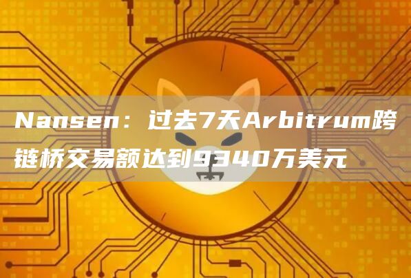 Nansen：过去7天Arbitrum跨链桥交易额达到9340万美元