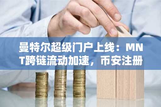 曼特尔超级门户上线：MNT跨链流动加速，币安注册入口助你抢占先机