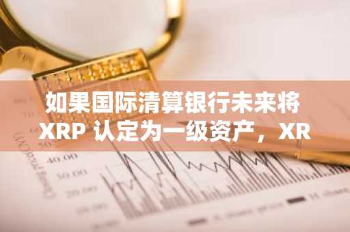 如果国际清算银行未来将 XRP 认定为一级资产，XRP 的价格将会如何变化？