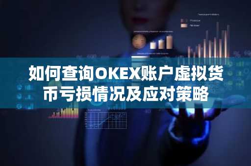 如何查询OKEX账户虚拟货币亏损情况及应对策略