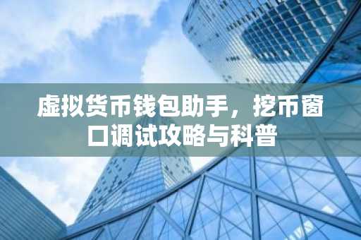 虚拟货币钱包助手，挖币窗口调试攻略与科普