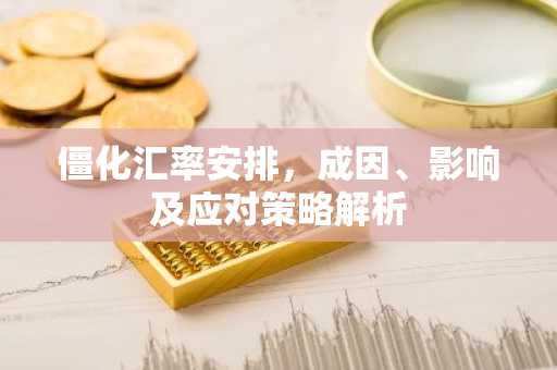 僵化汇率安排，成因、影响及应对策略解析