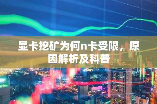 显卡挖矿为何n卡受限，原因解析及科普