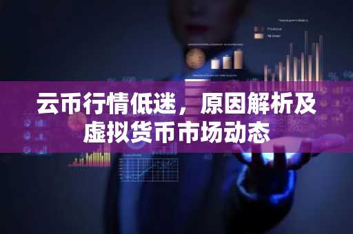 云币行情低迷，原因解析及虚拟货币市场动态