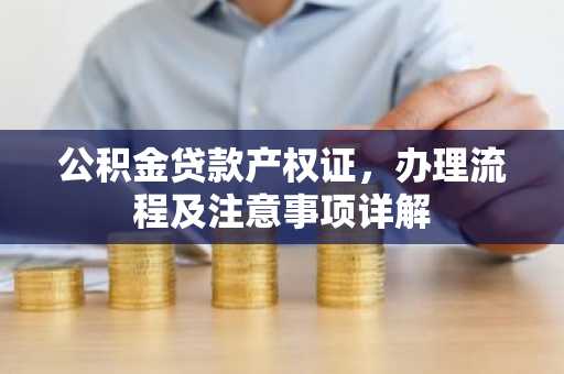 公积金贷款产权证，办理流程及注意事项详解