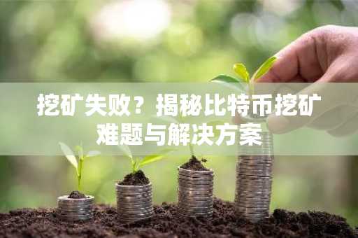 挖矿失败？揭秘比特币挖矿难题与解决方案