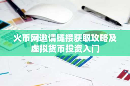火币网邀请链接获取攻略及虚拟货币投资入门