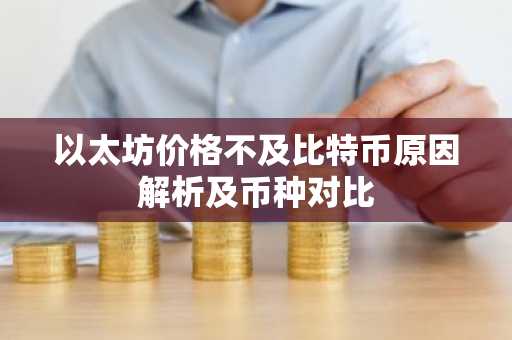 以太坊价格不及比特币原因解析及币种对比