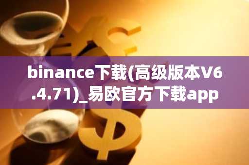 binance下载(高级版本V6.4.71)_易欧官方下载app