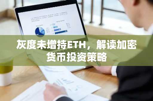灰度未增持ETH，解读加密货币投资策略