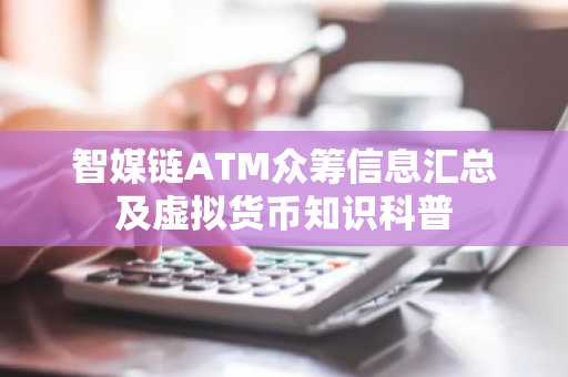 智媒链ATM众筹信息汇总及虚拟货币知识科普