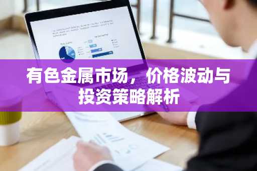 有色金属市场，价格波动与投资策略解析