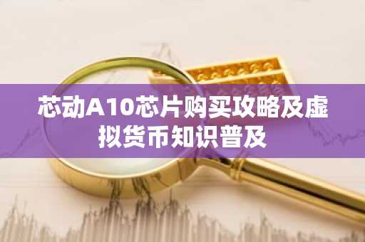芯动A10芯片购买攻略及虚拟货币知识普及