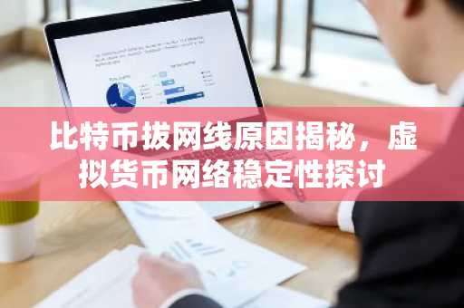 比特币拔网线原因揭秘，虚拟货币网络稳定性探讨