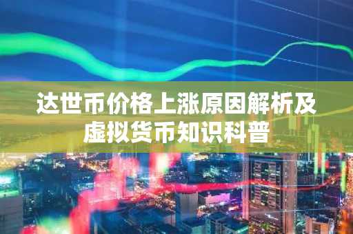 达世币价格上涨原因解析及虚拟货币知识科普