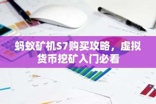 蚂蚁矿机S7购买攻略，虚拟货币挖矿入门必看
