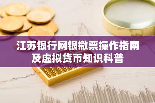 江苏银行网银撤票操作指南及虚拟货币知识科普