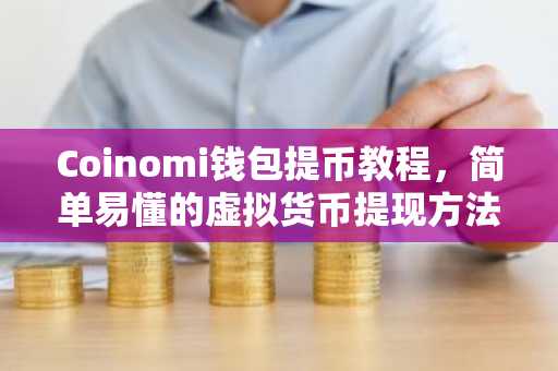 Coinomi钱包提币教程，简单易懂的虚拟货币提现方法