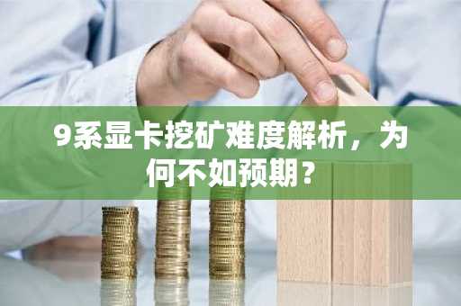9系显卡挖矿难度解析，为何不如预期？