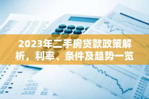 2023年二手房贷款政策解析，利率、条件及趋势一览