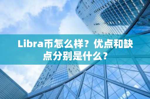 Libra币怎么样？优点和缺点分别是什么？