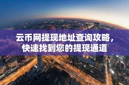 云币网提现地址查询攻略，快速找到您的提现通道