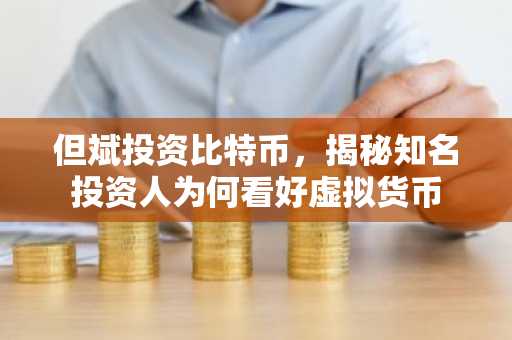 但斌投资比特币，揭秘知名投资人为何看好虚拟货币