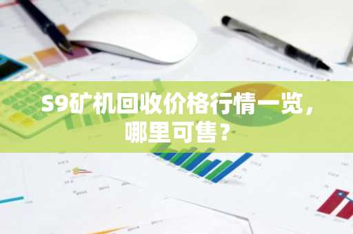 S9矿机回收价格行情一览，哪里可售？